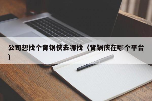 公司想找个背锅侠去哪找（背锅侠在哪个平台）