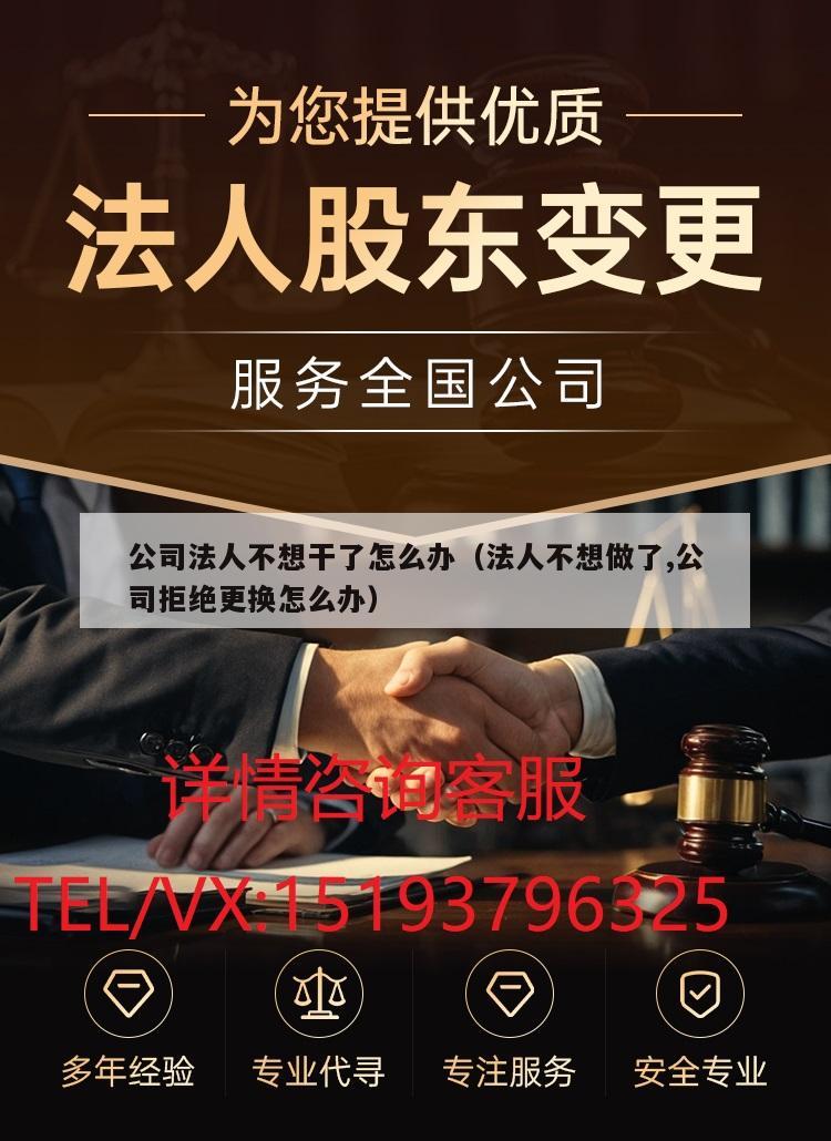 公司法人不想干了怎么办(法人不想做了,公司拒绝更换怎么办)