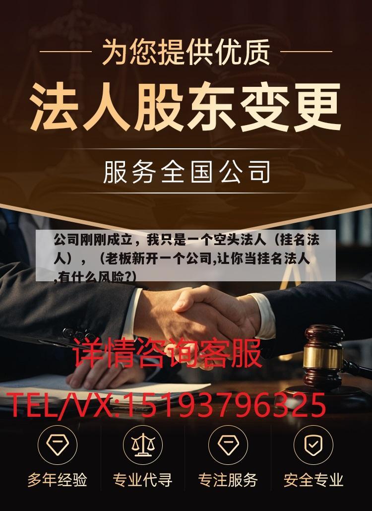 公司刚刚成立，我只是一个空头法人（挂名法人），（老板新开一个公司,让你当挂名法人,有什么风险?）